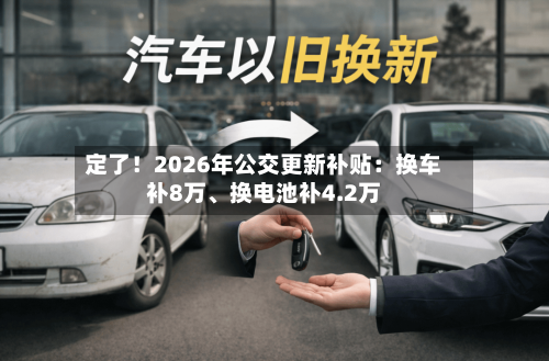 定了！2026年公交更新补贴：换车补8万、换电池补4.2万-第1张图片
