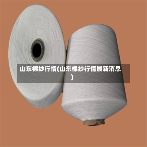 山东棉纱行情(山东棉纱行情最新消息)-第2张图片