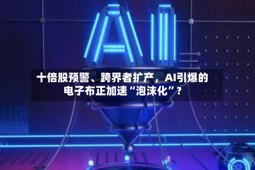 十倍股预警	、跨界者扩产	，AI引爆的电子布正加速“泡沫化”？-第2张图片