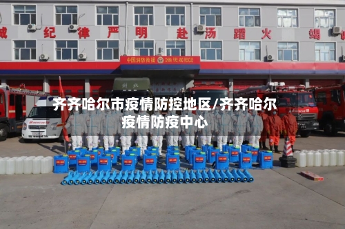 齐齐哈尔市疫情防控地区/齐齐哈尔疫情防疫中心-第1张图片