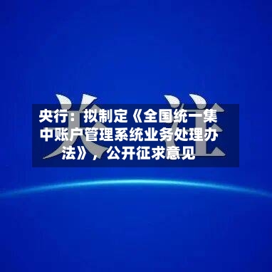 央行：拟制定《全国统一集中账户管理系统业务处理办法》，公开征求意见-第1张图片