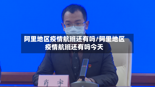阿里地区疫情航班还有吗/阿里地区疫情航班还有吗今天-第1张图片