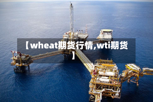 【wheat期货行情,wti期货】-第3张图片