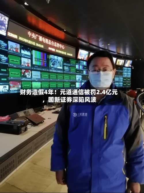 财务造假4年！元道通信被罚2.4亿元	，国新证券深陷风波-第3张图片