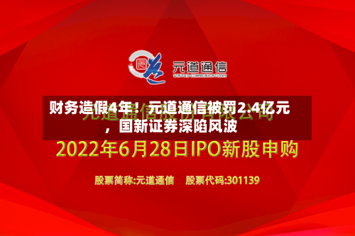 财务造假4年！元道通信被罚2.4亿元，国新证券深陷风波-第1张图片