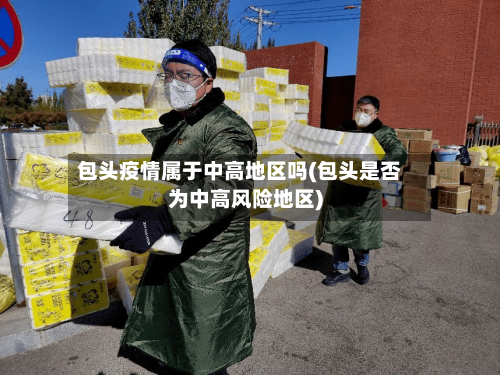 包头疫情属于中高地区吗(包头是否为中高风险地区)-第3张图片