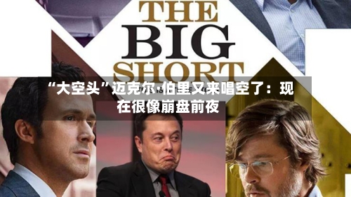 “大空头	”迈克尔·伯里又来唱空了：现在很像崩盘前夜-第2张图片
