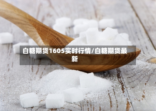 白糖期货1605实时行情/白糖期货最新-第2张图片