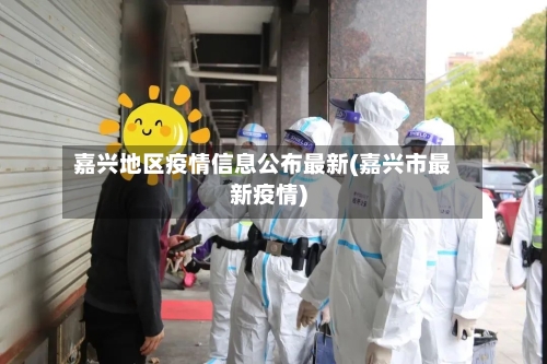 嘉兴地区疫情信息公布最新(嘉兴市最新疫情)-第1张图片