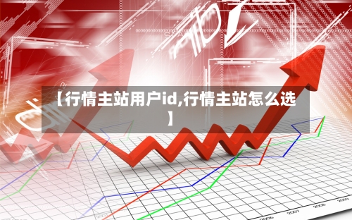 【行情主站用户id,行情主站怎么选】-第1张图片