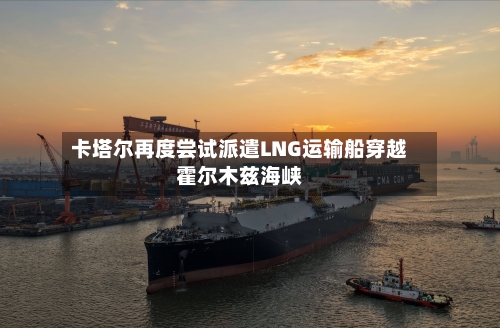 卡塔尔再度尝试派遣LNG运输船穿越霍尔木兹海峡-第1张图片