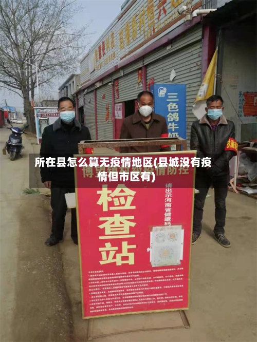 所在县怎么算无疫情地区(县城没有疫情但市区有)-第1张图片