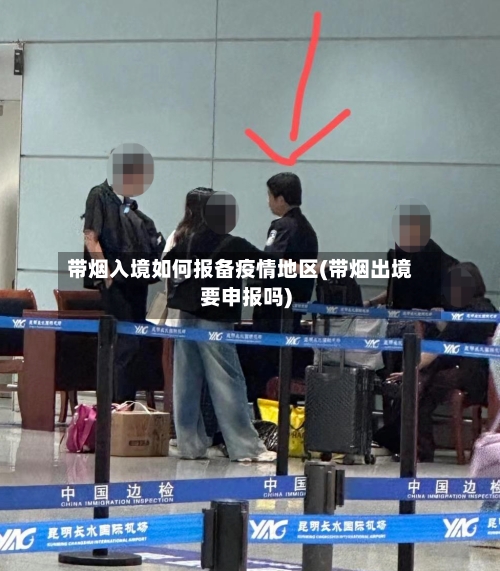 带烟入境如何报备疫情地区(带烟出境要申报吗)-第3张图片