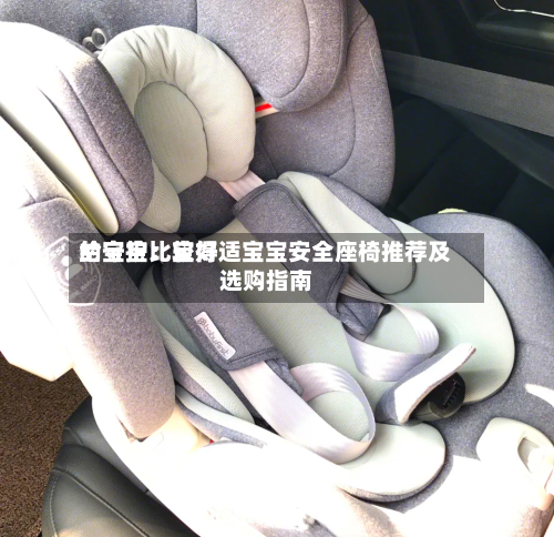 给宝宝比较好
的守护:宝得适宝宝安全座椅推荐及选购指南-第2张图片