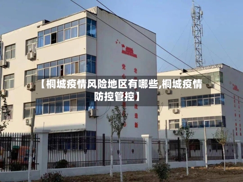 【桐城疫情风险地区有哪些,桐城疫情防控管控】-第2张图片