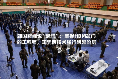 韩国财阀也“恐慌”：掌握HBM命门的工程师，正凭借技术强行跨越阶层-第2张图片
