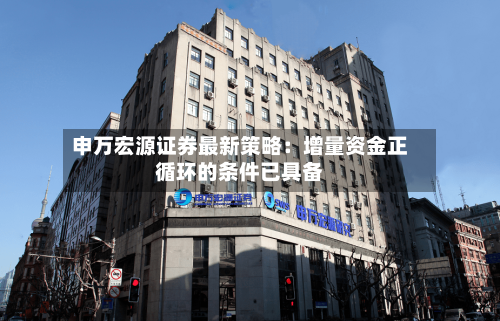 申万宏源证券最新策略:增量资金正循环的条件已具备-第3张图片