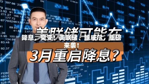 降息	，突变！美联储	、鲍威尔，重磅来袭！-第2张图片