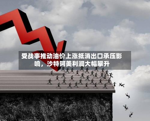 受战事推动油价上涨抵消出口承压影响，沙特阿美利润大幅攀升-第2张图片