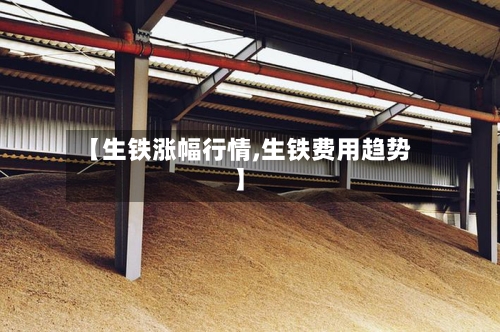 【生铁涨幅行情,生铁费用趋势】-第1张图片