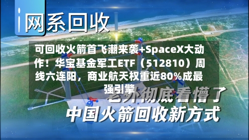 可回收火箭首飞潮来袭+SpaceX大动作！华宝基金军工ETF（512810）周线六连阳，商业航天权重近80%成最强引擎-第2张图片