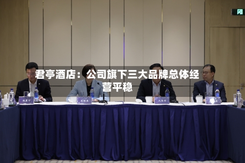 君亭酒店：公司旗下三大品牌总体经营平稳-第1张图片
