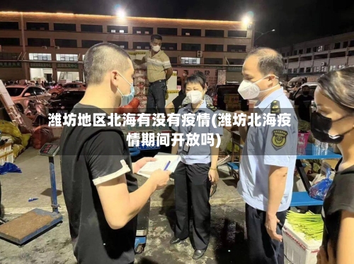 潍坊地区北海有没有疫情(潍坊北海疫情期间开放吗)-第3张图片