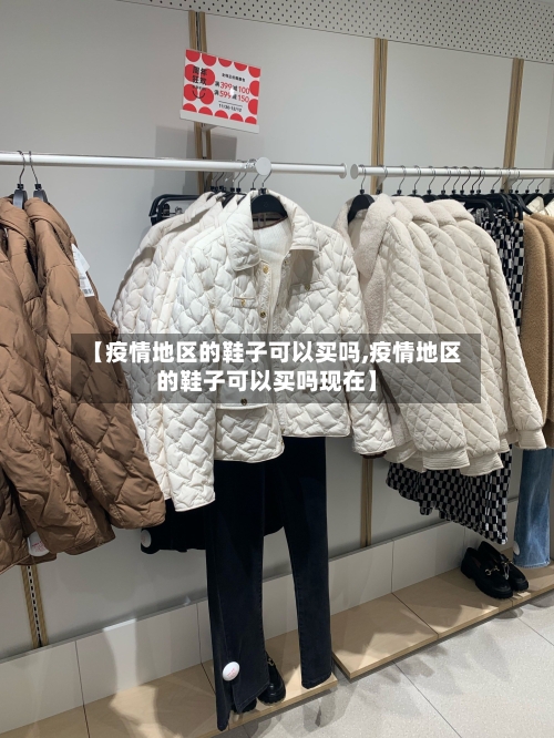 【疫情地区的鞋子可以买吗,疫情地区的鞋子可以买吗现在】-第1张图片