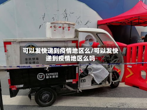 可以发快递到疫情地区么/可以发快递到疫情地区么吗-第2张图片
