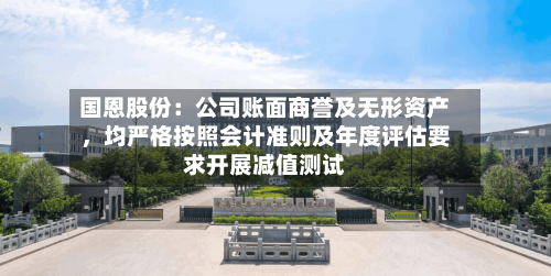 国恩股份：公司账面商誉及无形资产，均严格按照会计准则及年度评估要求开展减值测试-第2张图片