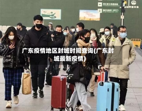 广东疫情地区封城时间查询(广东封城最新疫情)-第1张图片