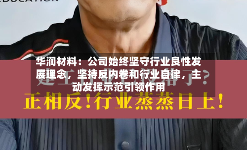 华润材料：公司始终坚守行业良性发展理念，坚持反内卷和行业自律，主动发挥示范引领作用-第3张图片