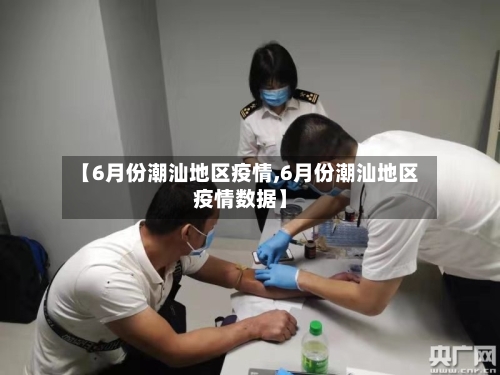 【6月份潮汕地区疫情,6月份潮汕地区疫情数据】-第2张图片