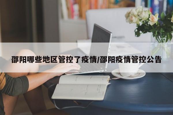 邵阳哪些地区管控了疫情/邵阳疫情管控公告