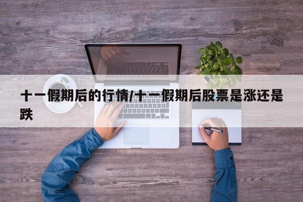 十一假期后的行情/十一假期后股票是涨还是跌